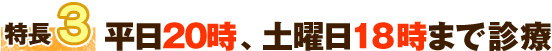 特長3 平日19時、土曜日18時まで診療