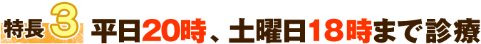 特徴3 平日20時、土曜日１８時まで診療