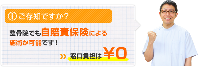 ご存知ですか？ 整骨院でも自賠責保険による 施術が可能です！ 窓口負担は0円