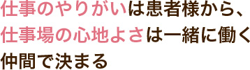 仕事のやりがいは患者様から、仕事場の心地よさは一緒に働く仲間で決まる