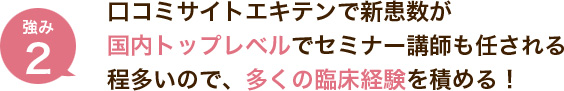 口コミサイトエキテンで新患数が国内トップレベルでセミナー講師も任される程多いので、多くの臨床経験を積める！
