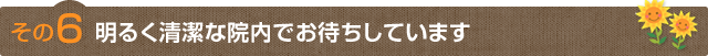 その6明るく清潔な院内でお待ちしています