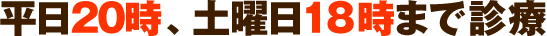 平日20時、土曜日１８時まで診療