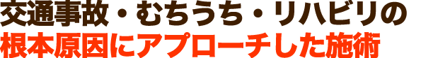 交通事故・むちうち・リハビリは根本から改善します。